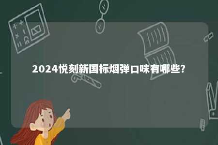 2024悦刻新国标烟弹口味有哪些？ 